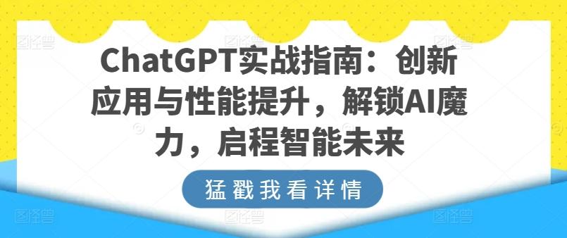 ChatGPT实战指南:创新应用与性能提升,解锁AI魔力,启程智能未来-副业团