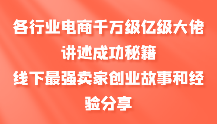 各行业电商千万级亿级大佬讲述成功秘籍,线下最强卖家创业故事和经验分享-副业团