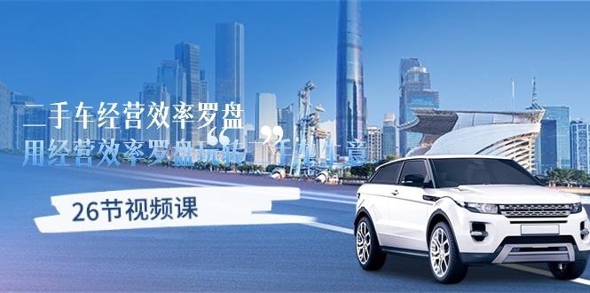 二手车经营·效率罗盘,用经营 效率罗盘玩转二手车生意(26节视频课-副业团