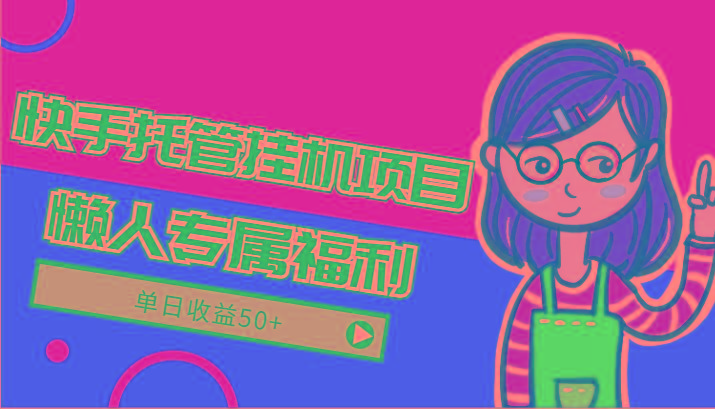 快手托管挂机项目-绿色正规懒人专属福利,单日收益50+-副业团