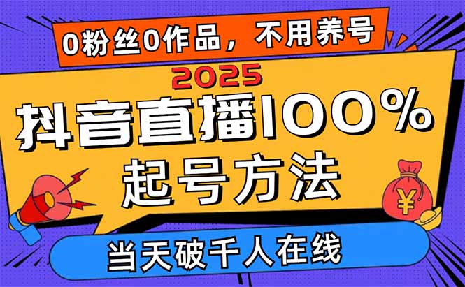 2025抖音直播100%起号方法,0粉丝0作品当天破千人在线 可配合多种变现方式-副业团