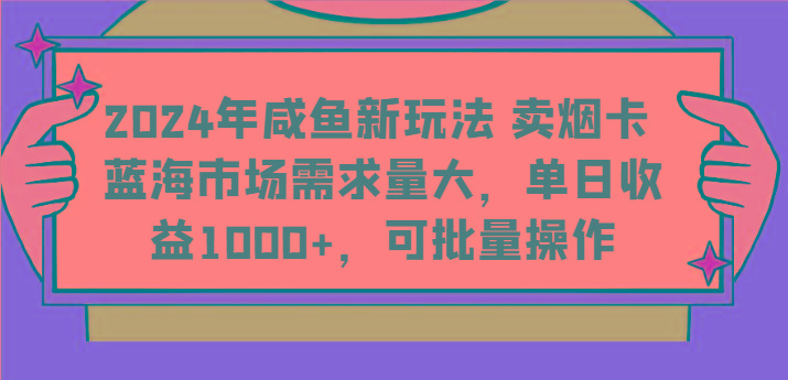 2024年咸鱼新玩法 卖烟卡 蓝海市场需求量大,单日收益1000+,可批量操作-副业团