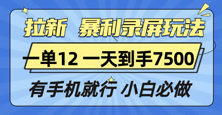 拉新暴利录屏玩法,一单12块,一天到手7500,有手机就行-副业团