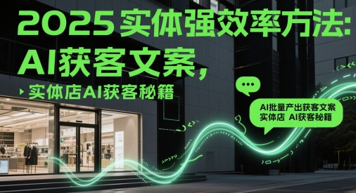 2025实体强效率方法:AI批量产出获客文案,实体店AI获客秘籍-副业团