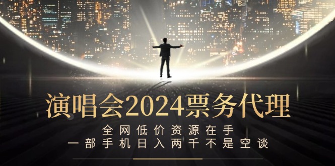 演唱会2024票务代理,全网低价资源在手,一部手机日入两千不是空谈-副业团