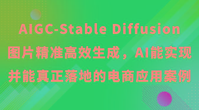 AIGC-Stable Diffusion图片精准高效生成,AI能实现并能真正落地的电商应用案例-副业团