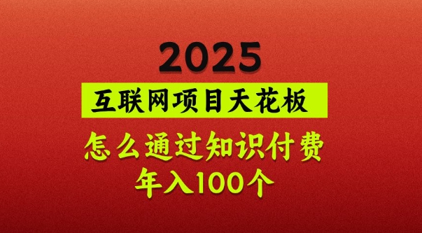 2025项目天花板,普通怎么通过知识付费翻身,年入百个【揭秘】-副业团