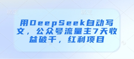 用DeepSeek自动写文,公众号流量主7天收益破千,红利项目-副业团