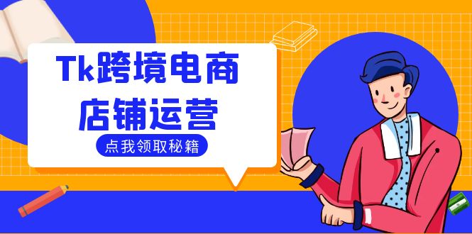 Tk跨境电商店铺运营:选品策略与流量变现技巧,助力跨境商家成功出海-副业团