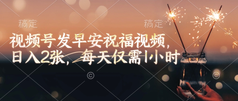 视频号发早安祝福视频,日入2张,每天仅需1小时-副业团