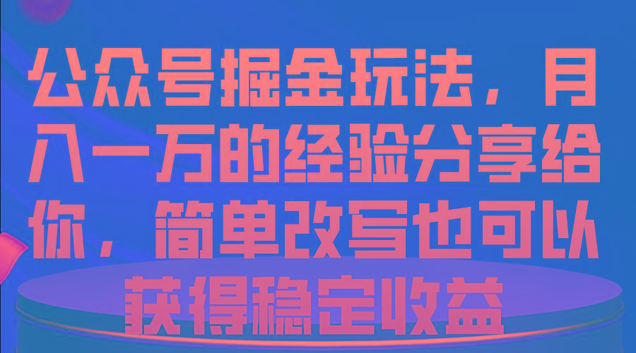 公众号掘金玩法,月入一万的经验分享给你,简单改写也可以获得稳定收益-副业团