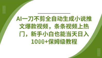AI一刀不剪全自动生成小说推文爆款视频，条条视频上热门，新手小白也能当天日入数张-副业团