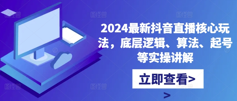 2024最新抖音直播核心玩法,底层逻辑、算法、起号等实操讲解-副业团