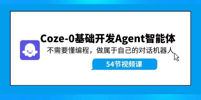 Coze-0基础开发 Agent智能体教程：不需要懂编程，做属于自己的对话机器人-副业团