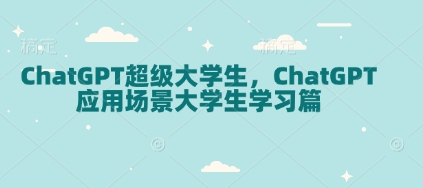ChatGPT超级大学生,ChatGPT 应用场景大学生学习篇-副业团