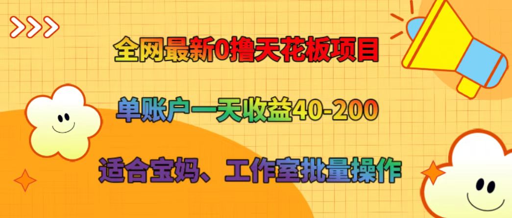 全网最新0撸天花板项目 单账户一天收益40-200 适合宝妈、工作室批量操作-副业团