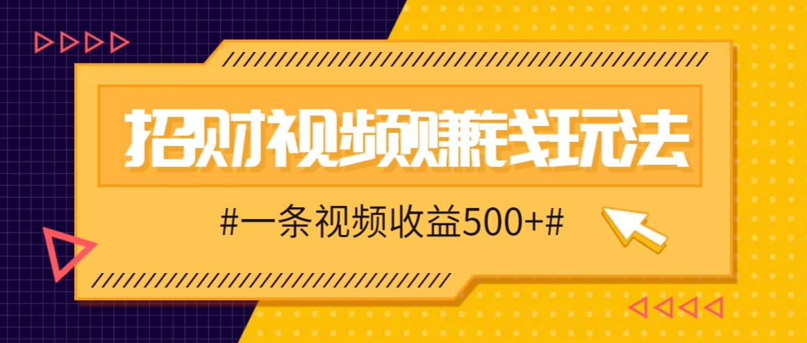 招财视频赚钱玩法,一条视频收益500+,零门槛小白也能学会-副业团