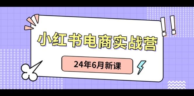 小红书电商实战营:小红书笔记带货和无人直播,24年6月新课-副业团