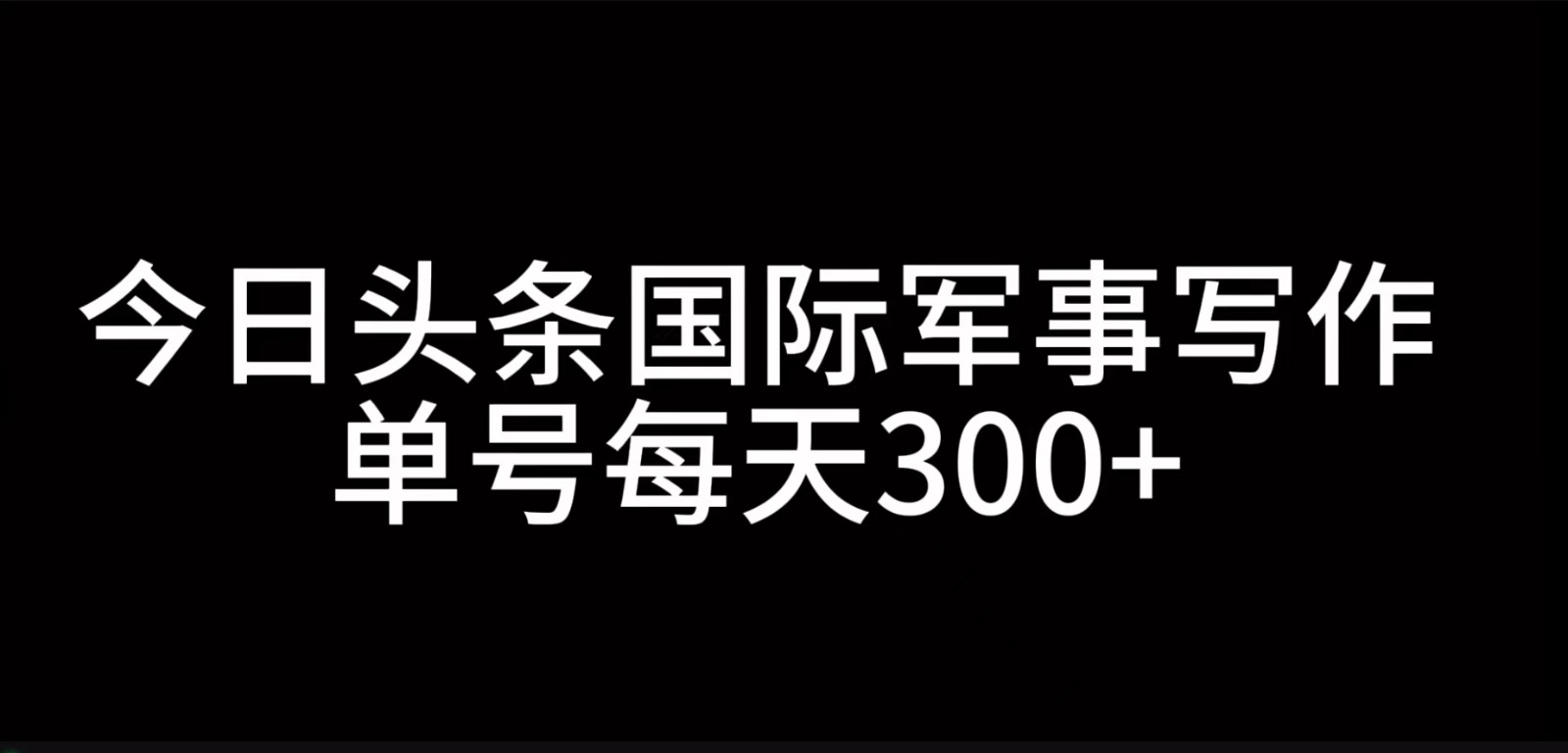 今日头条国际军事写作,利用AI创作,单号日入300+-副业团