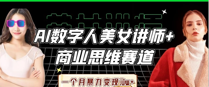 AI数字人美女讲师+商业思维赛道，一个月暴力变现过W+-副业团