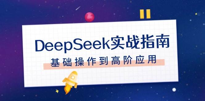 DeepSeek实战指南,注册配置、对话技巧、文件处理、基础操作到高阶应用-副业团