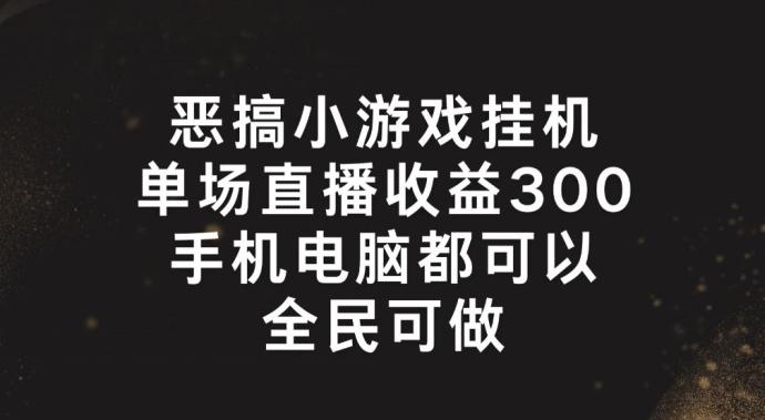 恶搞小游戏挂机,单场直播300+,全民可操作【揭秘】-副业团