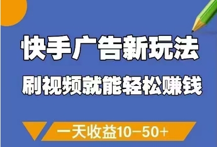 快手广告新玩法,刷视频就能轻松挣钱,一天收益10-50+-副业团