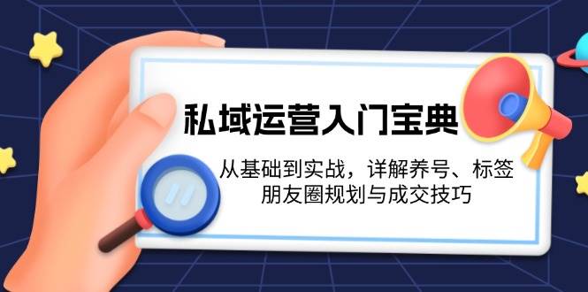 私域运营入门宝典：从基础到实战，详解养号、标签、朋友圈规划与成交技巧-副业团