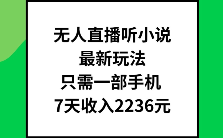 无人直播听小说最新玩法,只需一部手机,7天收入2236元【揭秘】-副业团
