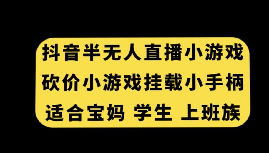 抖音半无人直播砍价小游戏,挂载游戏小手柄,适合宝妈学生上班族【揭秘】-副业团