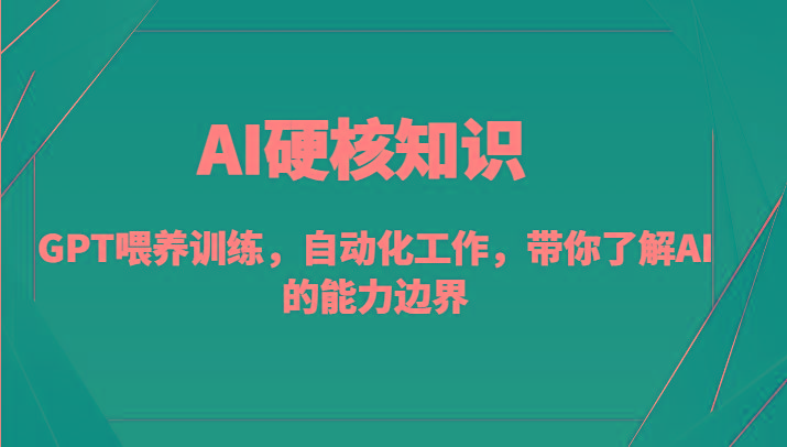 AI硬核知识-GPT喂养训练,自动化工作,带你了解AI的能力边界(10节课)-副业团