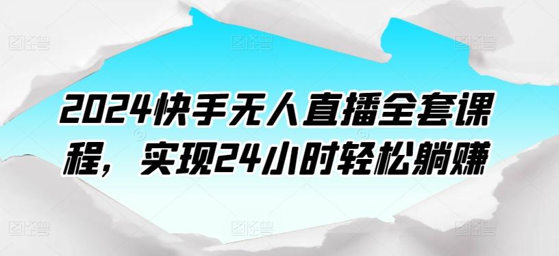 2024快手无人直播全套课程,实现24小时轻松躺赚-副业团