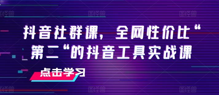抖音社群课，全网性价比“第二“的抖音工具实战课-副业团