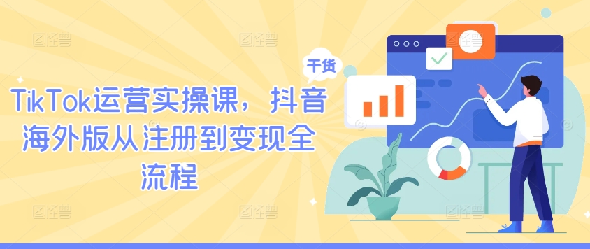 TikTok运营实操课，抖音海外版从注册到变现全流程-副业团