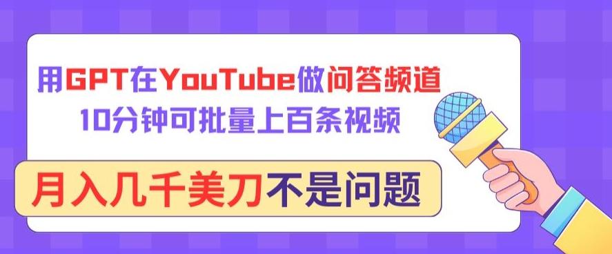 用GPT在YouTube做问答频道,10分钟可批量上百条视频,月入几千美刀不是问题【揭秘】-副业团