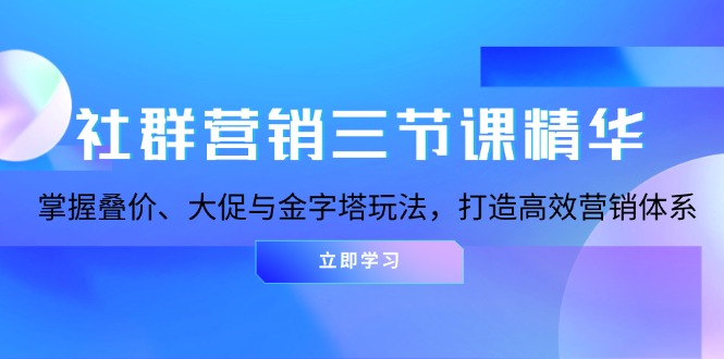 社群营销三节课精华:掌握叠价、大促与金字塔玩法,打造高效营销体系-副业团