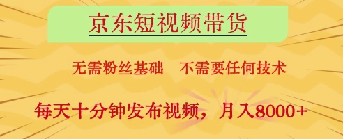 京东短视频带货,无需粉丝基础,不需要任何技术,每天十分钟发布视频,月入8k【揭秘】-副业团