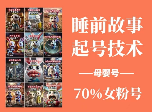 睡前故事起号技术，母婴号涨粉，70%女粉，百分百原创-副业团