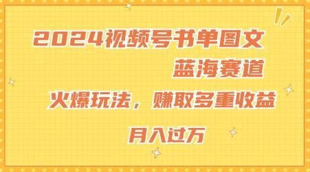 2024视频号书单图文蓝海赛道，火爆玩法，赚取多重收益，小白轻松上手，月入上万【揭秘】-副业团