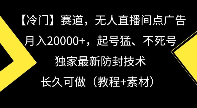 冷门赛道,无人直播间点广告,月入20000+,起号猛、不死号,独家最新防封技术【揭秘】-副业团