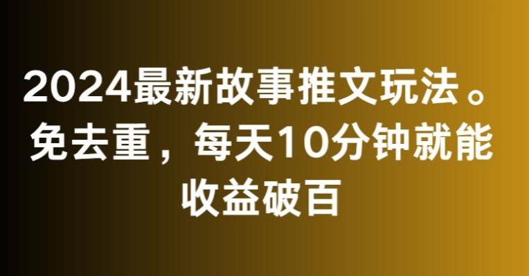 2024最新故事推文玩法,免去重,每天10分钟就能收益破百【揭秘】-副业团