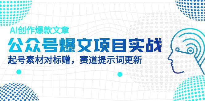 公众号爆文项目实战,AI创作爆款文章,起号素材对标赠(附赛道AI提示词-副业团