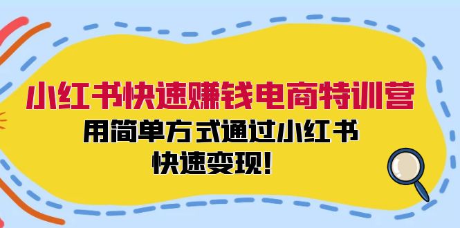 小红书快速赚钱电商特训营：用简单方式通过小红书快速变现！-副业团