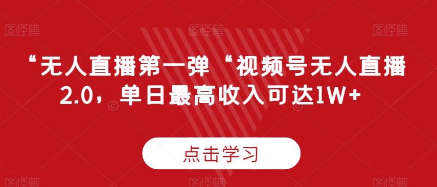 “无人直播第一弹“视频号无人直播2.0,单日最高收入可达1W+【揭秘】-副业团