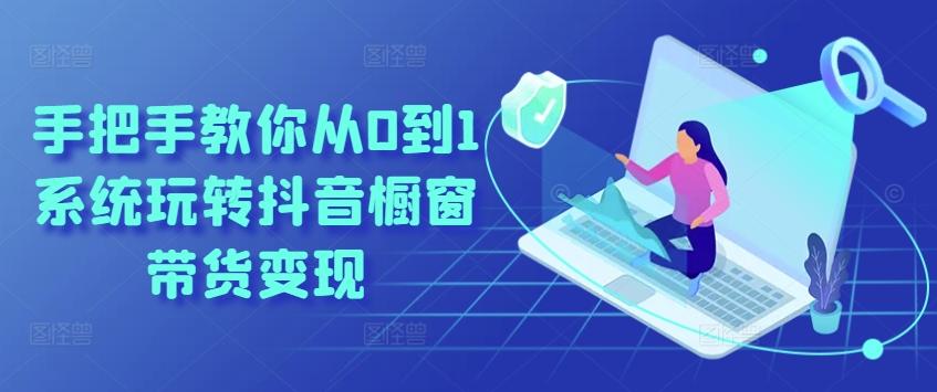 手把手教你从0到1系统玩转抖音橱窗带货变现-副业团