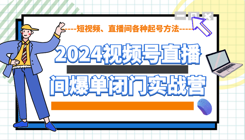 2024视频号直播间爆单闭门实战营,教你如何做视频号,短视频、直播间各种起号方法-副业团