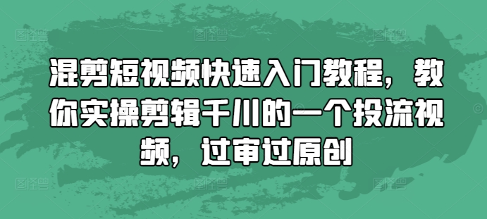 混剪短视频快速入门教程,教你实操剪辑千川的一个投流视频,过审过原创-副业团