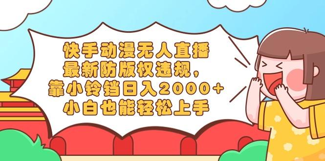 快手动漫无人直播,最新防版权违规,靠小铃铛日入2000+,小白也能轻松上...-副业团