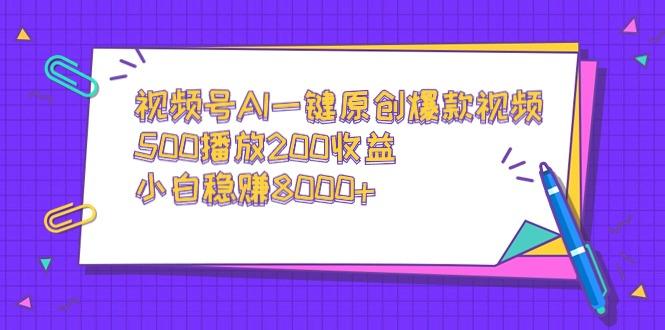 视频号AI一键原创爆款视频,500播放200收益,小白稳赚8000+-副业团