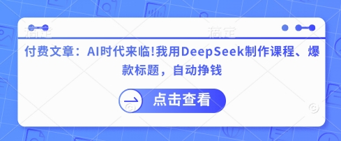 付费文章:AI时代来临!我用DeepSeek制作课程、爆款标题,自动挣钱-副业团